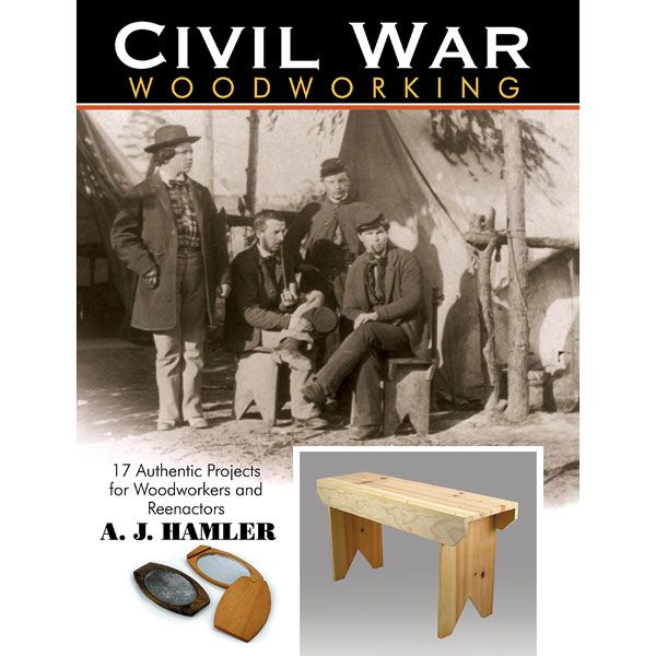 Civil War Woodworking: 17 Authentic Projects For Woodworkers And Reenactors