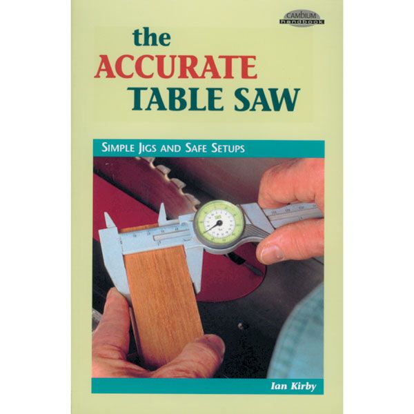 The Accurate Table Saw: Simple Jigs And Safe Setups